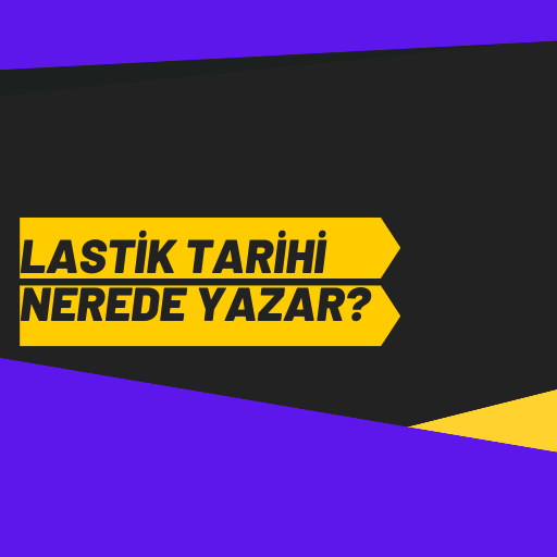 Lastik Tarihi Nerede Yazar